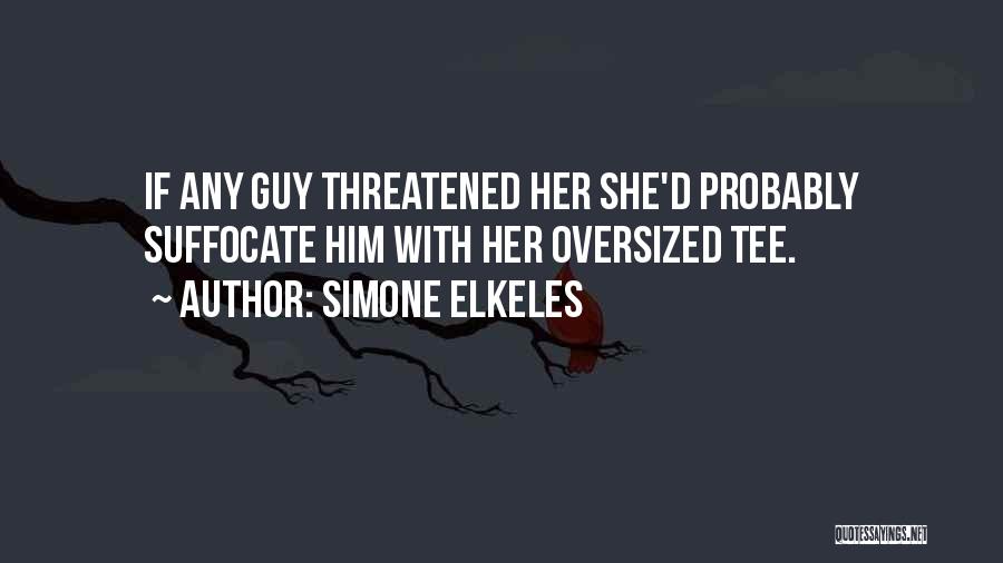 Simone Elkeles Quotes: If Any Guy Threatened Her She'd Probably Suffocate Him With Her Oversized Tee.