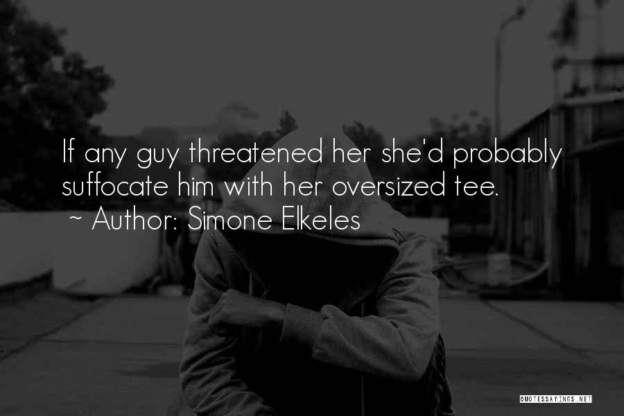 Simone Elkeles Quotes: If Any Guy Threatened Her She'd Probably Suffocate Him With Her Oversized Tee.