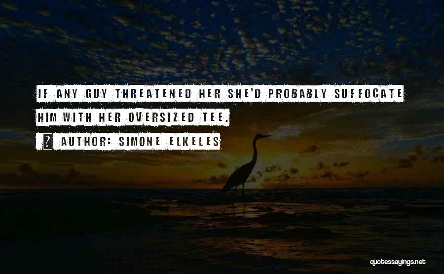 Simone Elkeles Quotes: If Any Guy Threatened Her She'd Probably Suffocate Him With Her Oversized Tee.