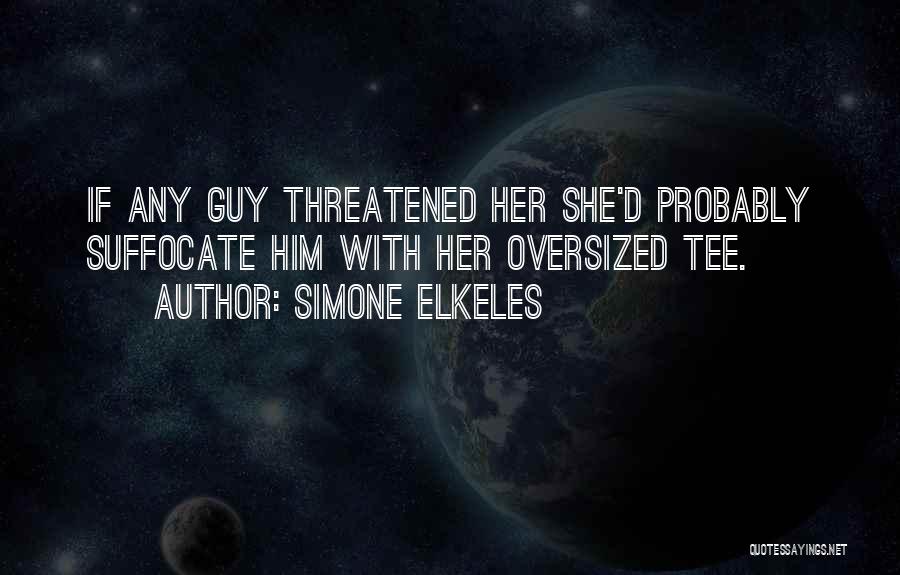 Simone Elkeles Quotes: If Any Guy Threatened Her She'd Probably Suffocate Him With Her Oversized Tee.
