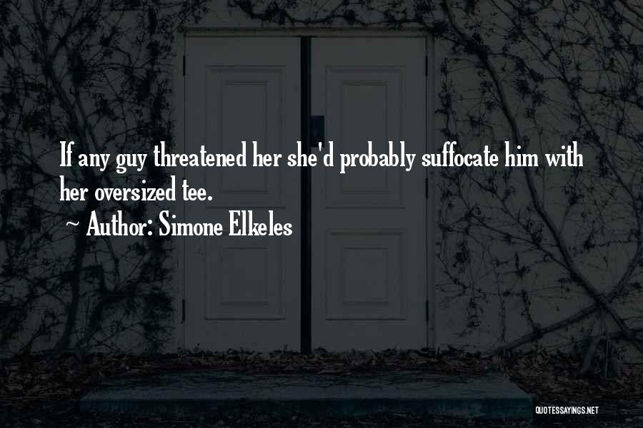 Simone Elkeles Quotes: If Any Guy Threatened Her She'd Probably Suffocate Him With Her Oversized Tee.