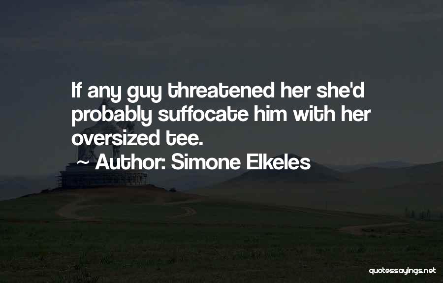Simone Elkeles Quotes: If Any Guy Threatened Her She'd Probably Suffocate Him With Her Oversized Tee.