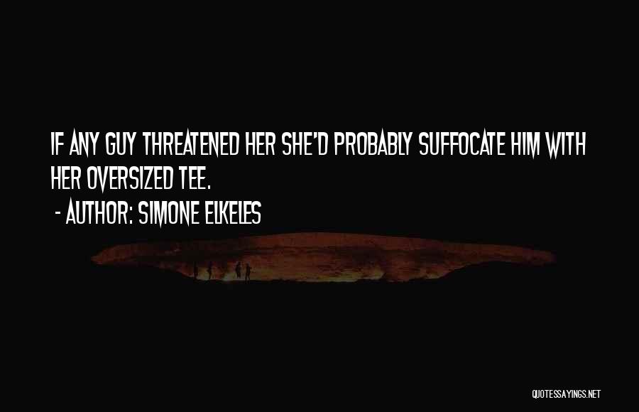 Simone Elkeles Quotes: If Any Guy Threatened Her She'd Probably Suffocate Him With Her Oversized Tee.