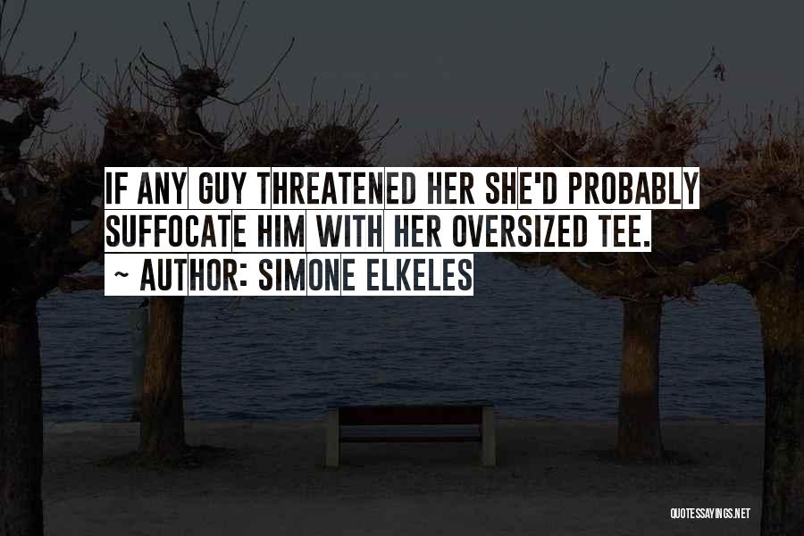 Simone Elkeles Quotes: If Any Guy Threatened Her She'd Probably Suffocate Him With Her Oversized Tee.