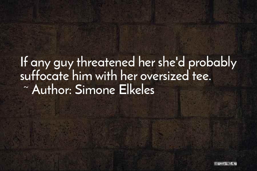 Simone Elkeles Quotes: If Any Guy Threatened Her She'd Probably Suffocate Him With Her Oversized Tee.