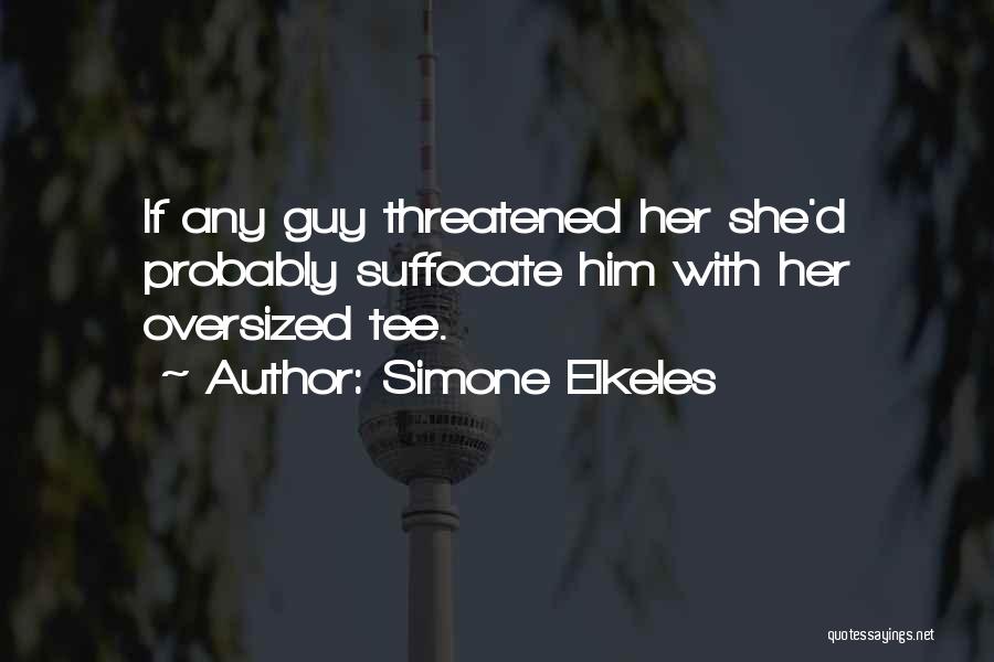 Simone Elkeles Quotes: If Any Guy Threatened Her She'd Probably Suffocate Him With Her Oversized Tee.