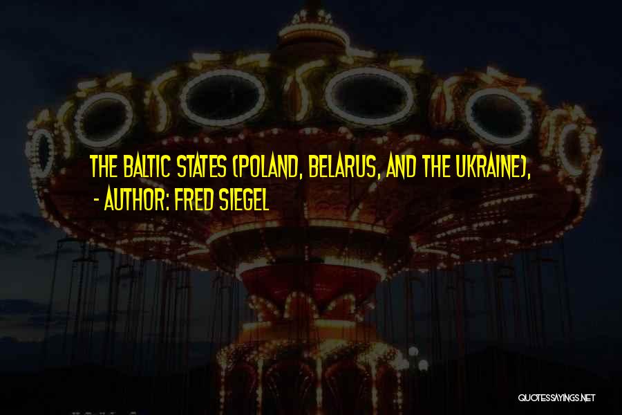 Fred Siegel Quotes: The Baltic States (poland, Belarus, And The Ukraine),