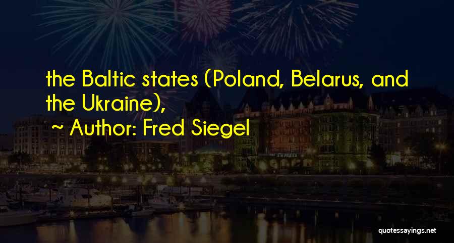 Fred Siegel Quotes: The Baltic States (poland, Belarus, And The Ukraine),