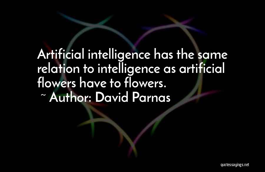 David Parnas Quotes: Artificial Intelligence Has The Same Relation To Intelligence As Artificial Flowers Have To Flowers.