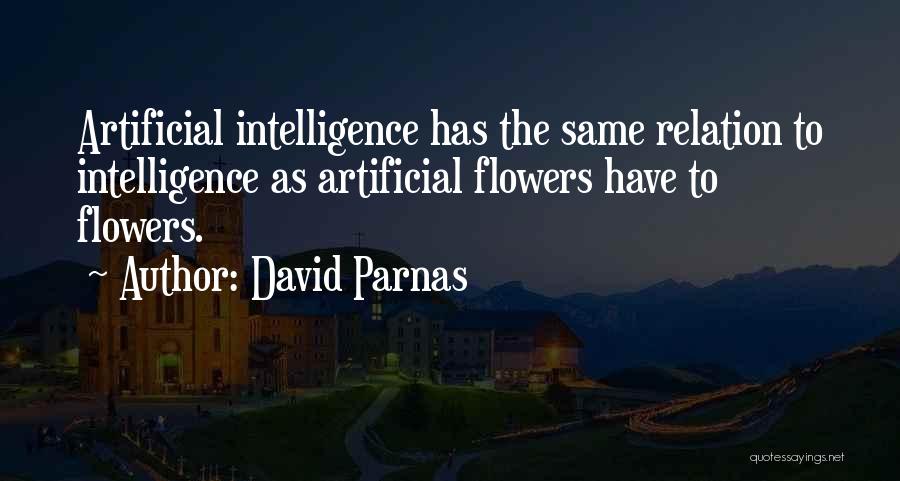 David Parnas Quotes: Artificial Intelligence Has The Same Relation To Intelligence As Artificial Flowers Have To Flowers.