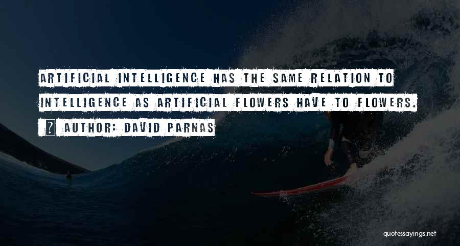 David Parnas Quotes: Artificial Intelligence Has The Same Relation To Intelligence As Artificial Flowers Have To Flowers.