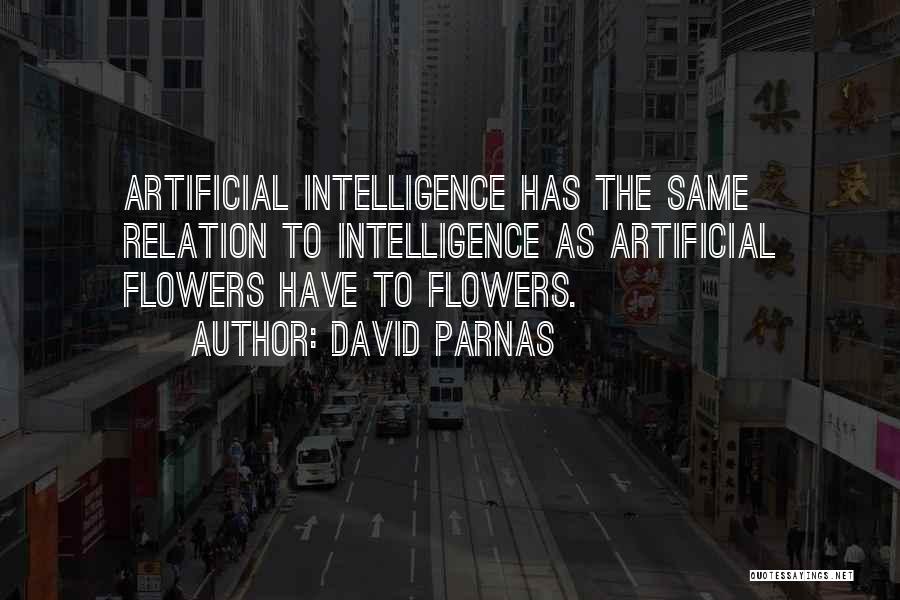 David Parnas Quotes: Artificial Intelligence Has The Same Relation To Intelligence As Artificial Flowers Have To Flowers.