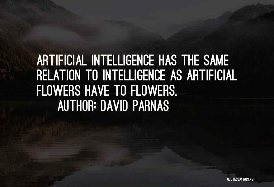 David Parnas Quotes: Artificial Intelligence Has The Same Relation To Intelligence As Artificial Flowers Have To Flowers.