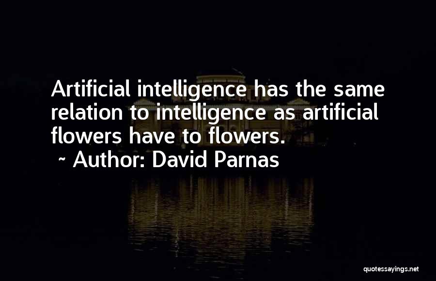 David Parnas Quotes: Artificial Intelligence Has The Same Relation To Intelligence As Artificial Flowers Have To Flowers.