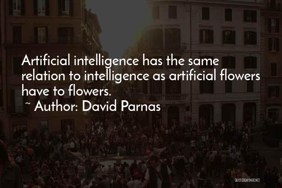 David Parnas Quotes: Artificial Intelligence Has The Same Relation To Intelligence As Artificial Flowers Have To Flowers.