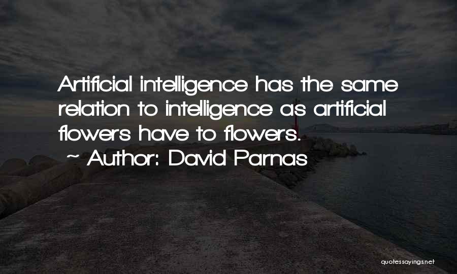 David Parnas Quotes: Artificial Intelligence Has The Same Relation To Intelligence As Artificial Flowers Have To Flowers.