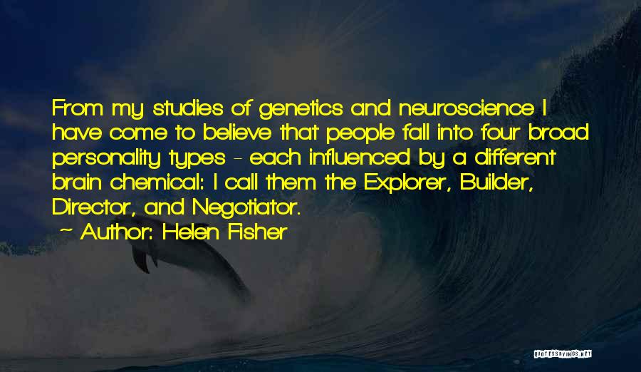 Helen Fisher Quotes: From My Studies Of Genetics And Neuroscience I Have Come To Believe That People Fall Into Four Broad Personality Types