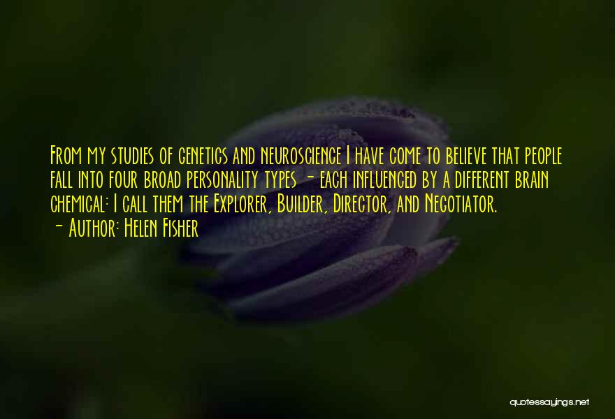 Helen Fisher Quotes: From My Studies Of Genetics And Neuroscience I Have Come To Believe That People Fall Into Four Broad Personality Types