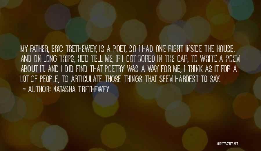 Natasha Trethewey Quotes: My Father, Eric Trethewey, Is A Poet, So I Had One Right Inside The House. And On Long Trips, He'd