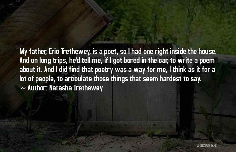 Natasha Trethewey Quotes: My Father, Eric Trethewey, Is A Poet, So I Had One Right Inside The House. And On Long Trips, He'd