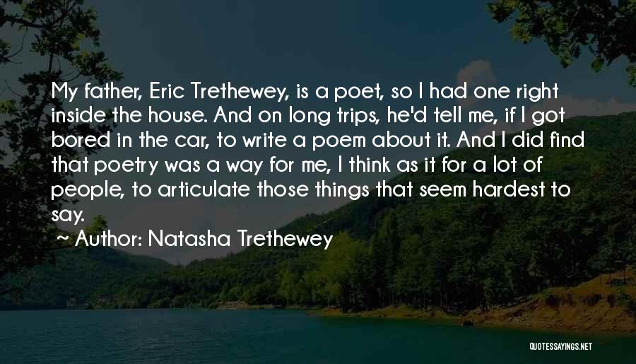 Natasha Trethewey Quotes: My Father, Eric Trethewey, Is A Poet, So I Had One Right Inside The House. And On Long Trips, He'd