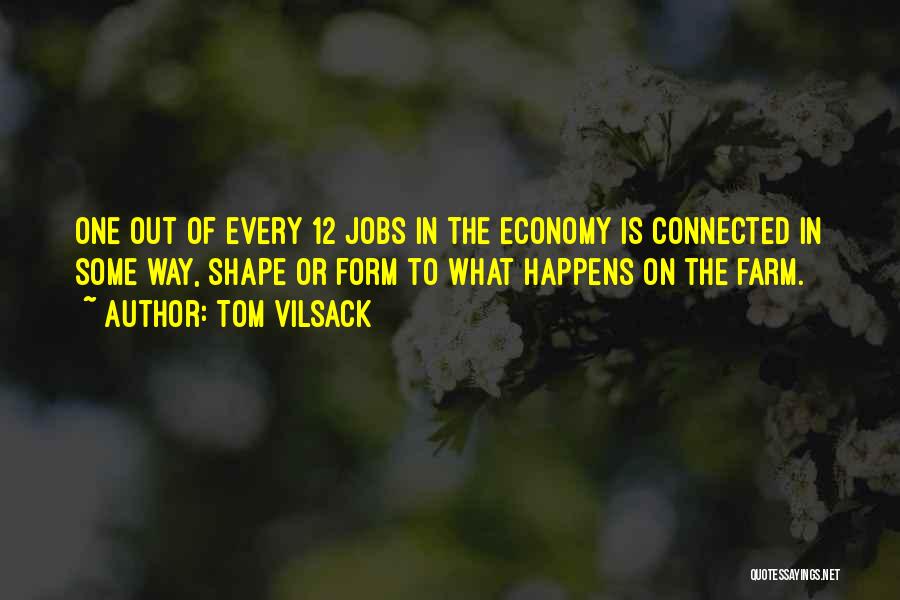 Tom Vilsack Quotes: One Out Of Every 12 Jobs In The Economy Is Connected In Some Way, Shape Or Form To What Happens