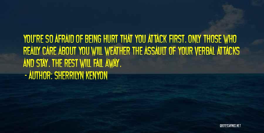 Sherrilyn Kenyon Quotes: You're So Afraid Of Being Hurt That You Attack First. Only Those Who Really Care About You Will Weather The