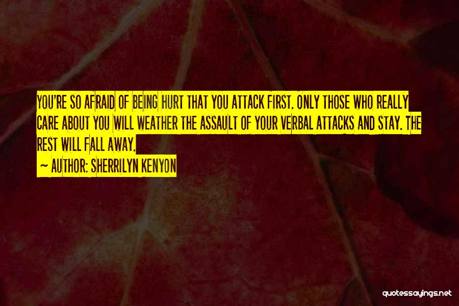 Sherrilyn Kenyon Quotes: You're So Afraid Of Being Hurt That You Attack First. Only Those Who Really Care About You Will Weather The