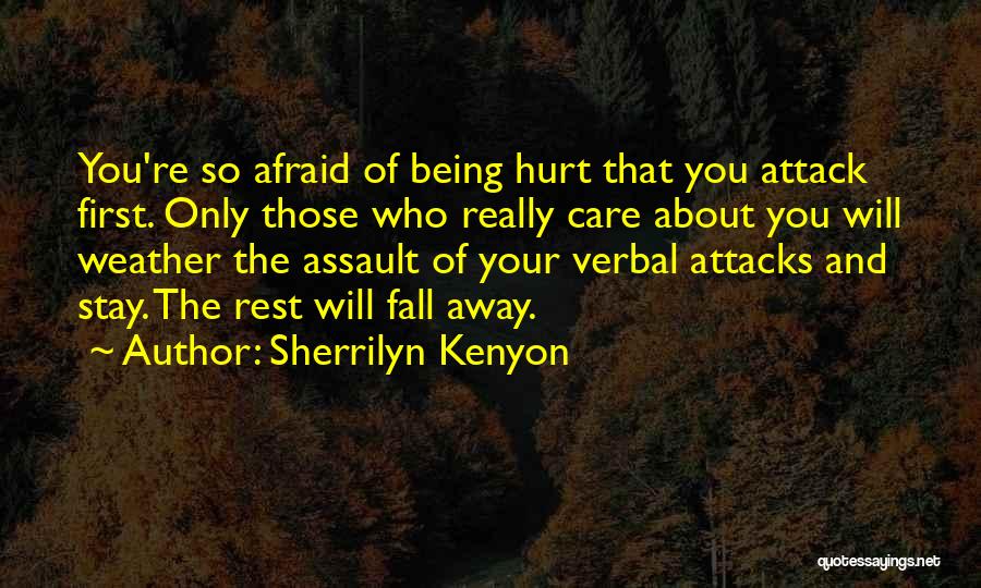 Sherrilyn Kenyon Quotes: You're So Afraid Of Being Hurt That You Attack First. Only Those Who Really Care About You Will Weather The