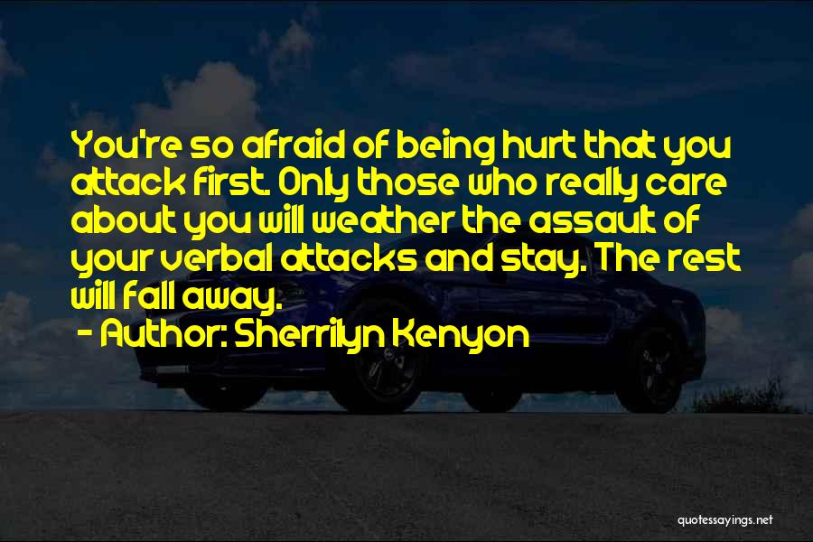 Sherrilyn Kenyon Quotes: You're So Afraid Of Being Hurt That You Attack First. Only Those Who Really Care About You Will Weather The