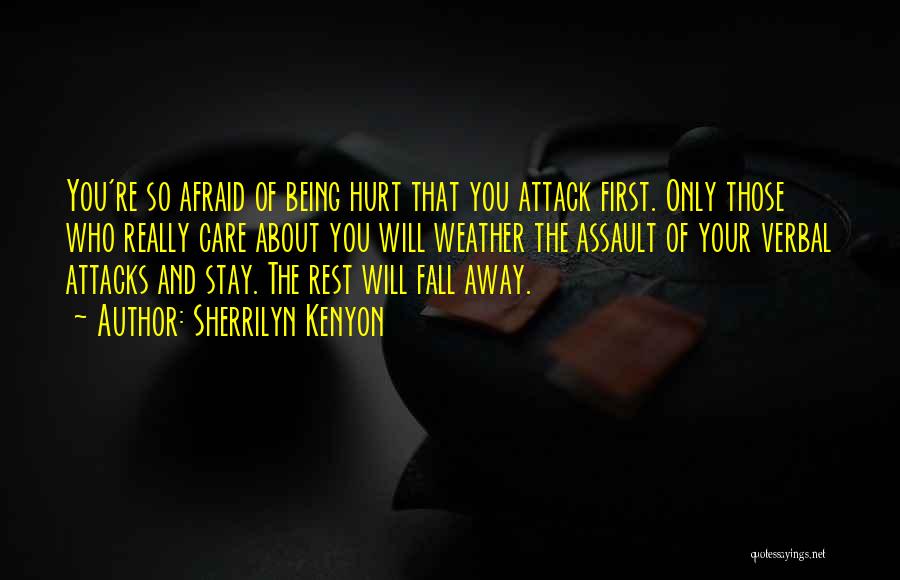 Sherrilyn Kenyon Quotes: You're So Afraid Of Being Hurt That You Attack First. Only Those Who Really Care About You Will Weather The