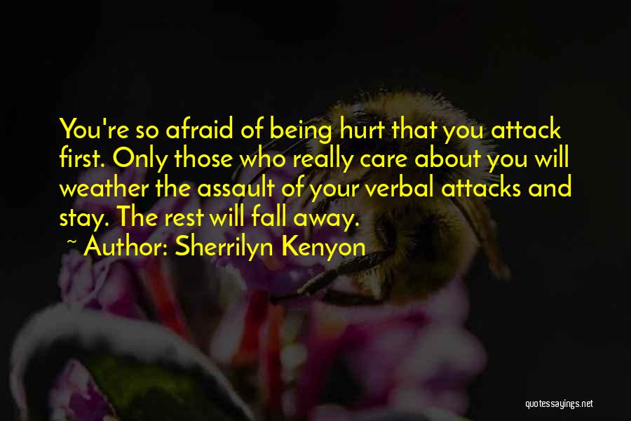 Sherrilyn Kenyon Quotes: You're So Afraid Of Being Hurt That You Attack First. Only Those Who Really Care About You Will Weather The