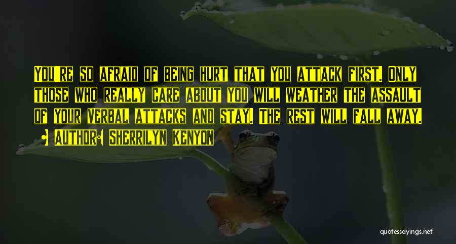 Sherrilyn Kenyon Quotes: You're So Afraid Of Being Hurt That You Attack First. Only Those Who Really Care About You Will Weather The