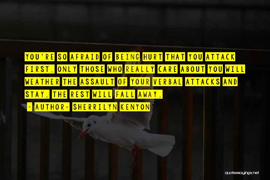 Sherrilyn Kenyon Quotes: You're So Afraid Of Being Hurt That You Attack First. Only Those Who Really Care About You Will Weather The