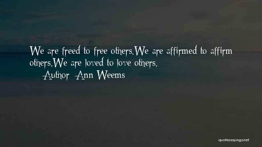 Ann Weems Quotes: We Are Freed To Free Others.we Are Affirmed To Affirm Others.we Are Loved To Love Others.