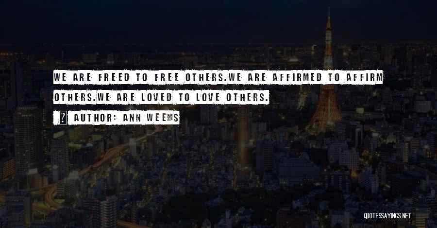 Ann Weems Quotes: We Are Freed To Free Others.we Are Affirmed To Affirm Others.we Are Loved To Love Others.