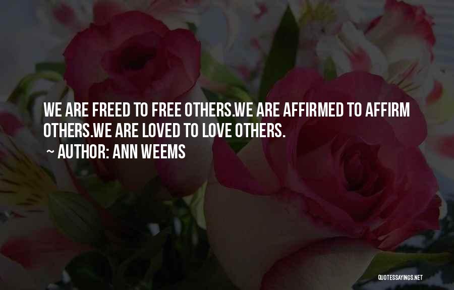Ann Weems Quotes: We Are Freed To Free Others.we Are Affirmed To Affirm Others.we Are Loved To Love Others.