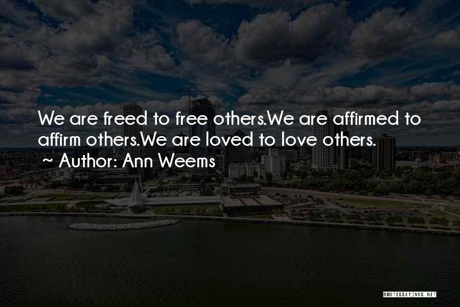 Ann Weems Quotes: We Are Freed To Free Others.we Are Affirmed To Affirm Others.we Are Loved To Love Others.