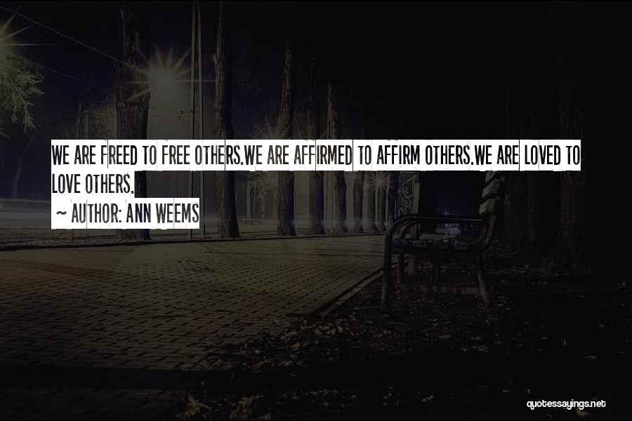 Ann Weems Quotes: We Are Freed To Free Others.we Are Affirmed To Affirm Others.we Are Loved To Love Others.
