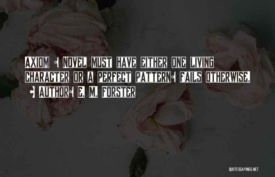 E. M. Forster Quotes: Axiom : Novel Must Have Either One Living Character Or A Perfect Pattern: Fails Otherwise.