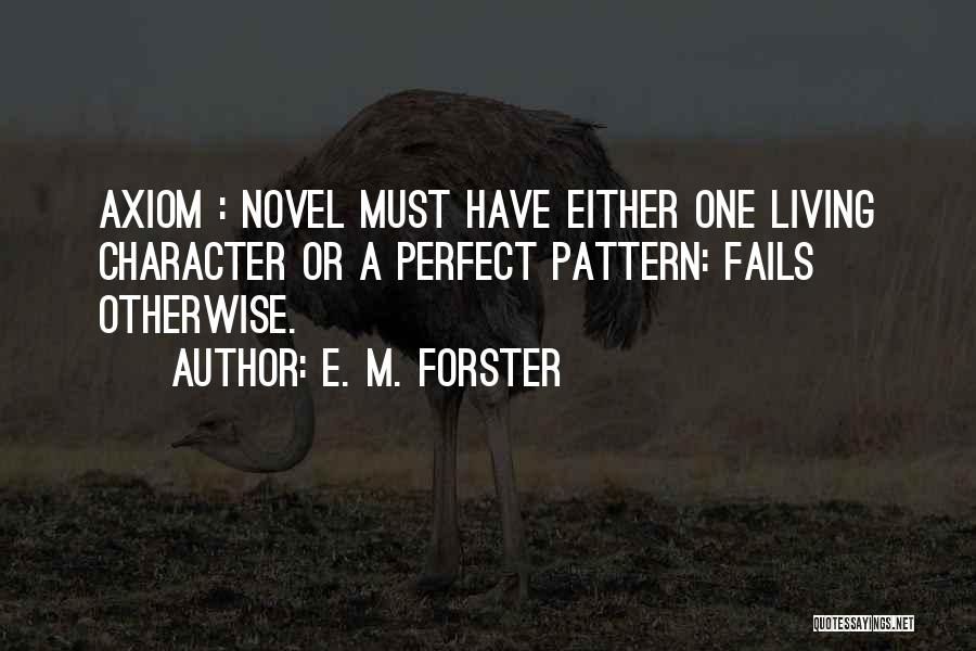 E. M. Forster Quotes: Axiom : Novel Must Have Either One Living Character Or A Perfect Pattern: Fails Otherwise.