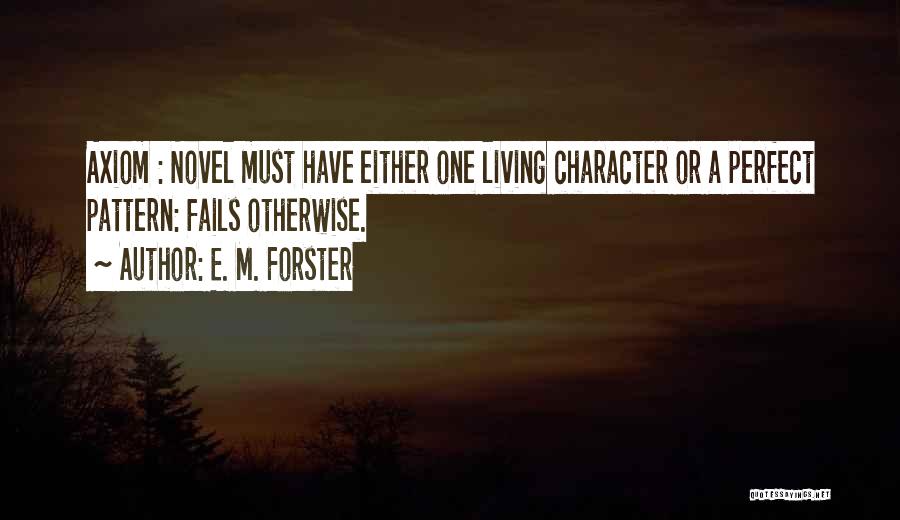 E. M. Forster Quotes: Axiom : Novel Must Have Either One Living Character Or A Perfect Pattern: Fails Otherwise.