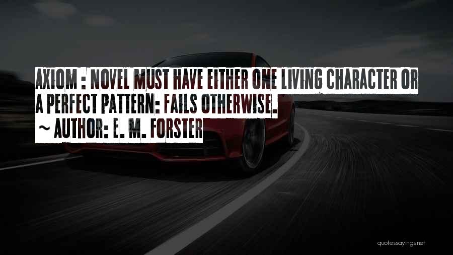 E. M. Forster Quotes: Axiom : Novel Must Have Either One Living Character Or A Perfect Pattern: Fails Otherwise.