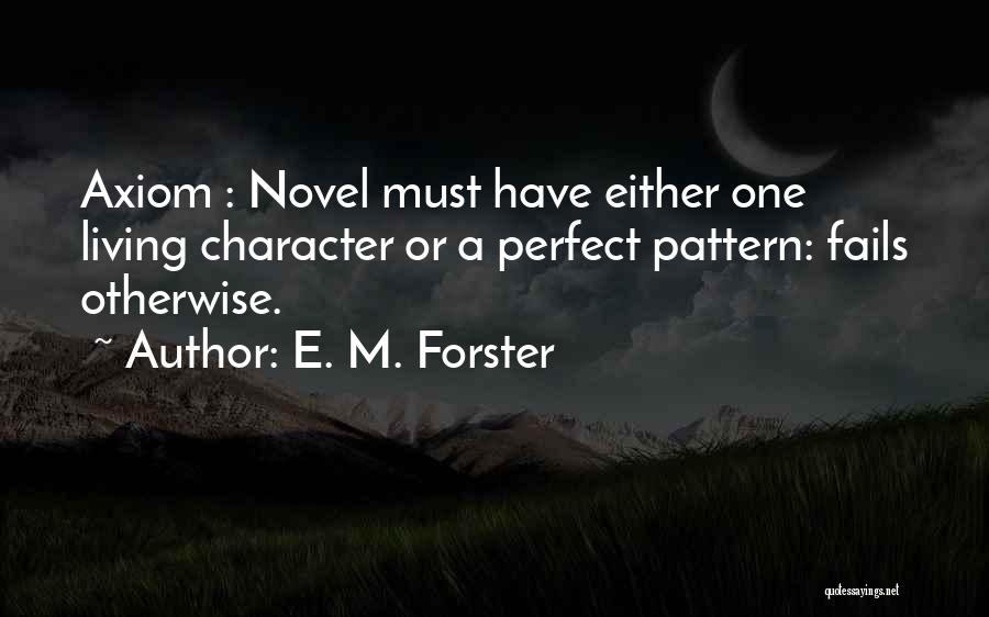 E. M. Forster Quotes: Axiom : Novel Must Have Either One Living Character Or A Perfect Pattern: Fails Otherwise.