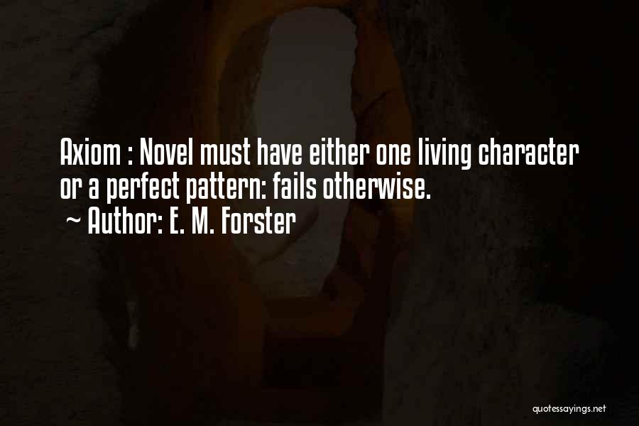 E. M. Forster Quotes: Axiom : Novel Must Have Either One Living Character Or A Perfect Pattern: Fails Otherwise.