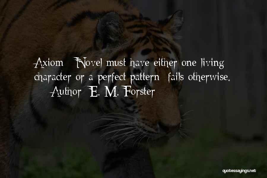 E. M. Forster Quotes: Axiom : Novel Must Have Either One Living Character Or A Perfect Pattern: Fails Otherwise.