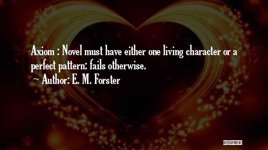 E. M. Forster Quotes: Axiom : Novel Must Have Either One Living Character Or A Perfect Pattern: Fails Otherwise.