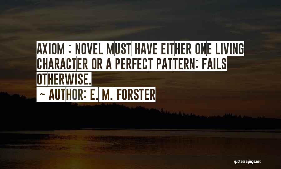 E. M. Forster Quotes: Axiom : Novel Must Have Either One Living Character Or A Perfect Pattern: Fails Otherwise.