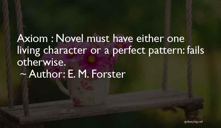 E. M. Forster Quotes: Axiom : Novel Must Have Either One Living Character Or A Perfect Pattern: Fails Otherwise.