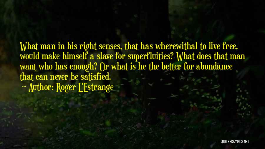 Roger L'Estrange Quotes: What Man In His Right Senses, That Has Wherewithal To Live Free, Would Make Himself A Slave For Superfluities? What